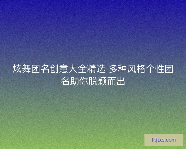 炫舞团名创意大全精选 多种风格个性团名助你脱颖而出
