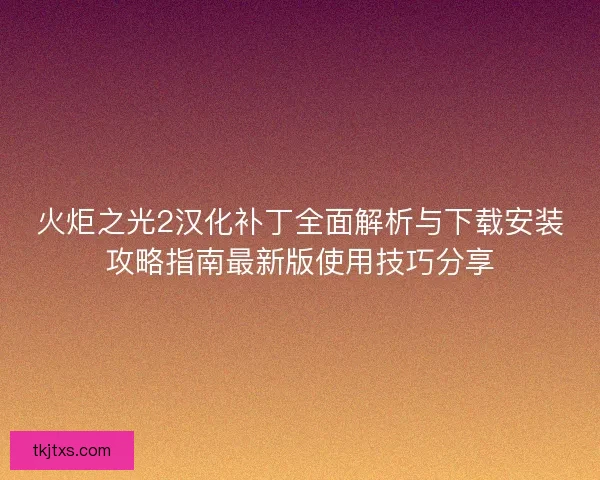 火炬之光2汉化补丁全面解析与下载安装攻略指南最新版使用技巧分享 火炬之光2汉化补丁全面解析与下载安装攻略指南最新版使用技巧分享