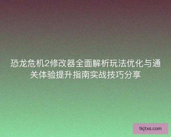 恐龙危机2修改器全面解析玩法优化与通关体验提升指南实战技巧分享 恐龙危机2修改器全面解析玩法优化与通关体验提升指南实战技巧分享