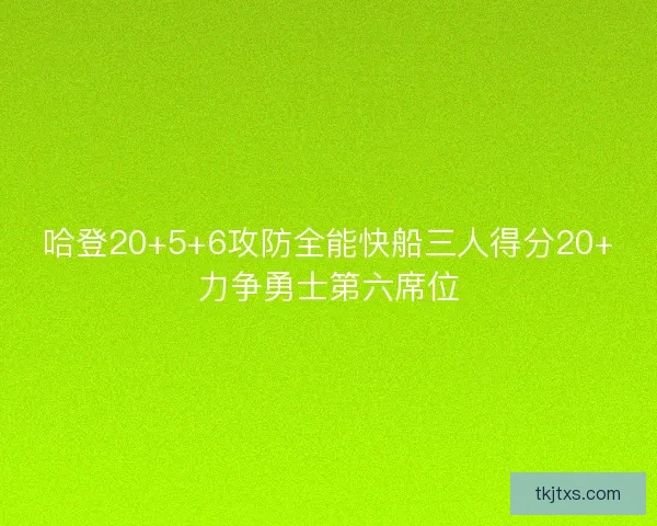 哈登20+5+6攻防全能快船三人得分20+力争勇士第六席位 哈登20+5+6攻防全能快船三人得分20+力争勇士第六席位