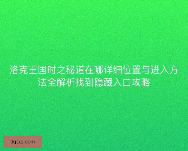 洛克王国时之秘道在哪详细位置与进入方法全解析找到隐藏入口攻略